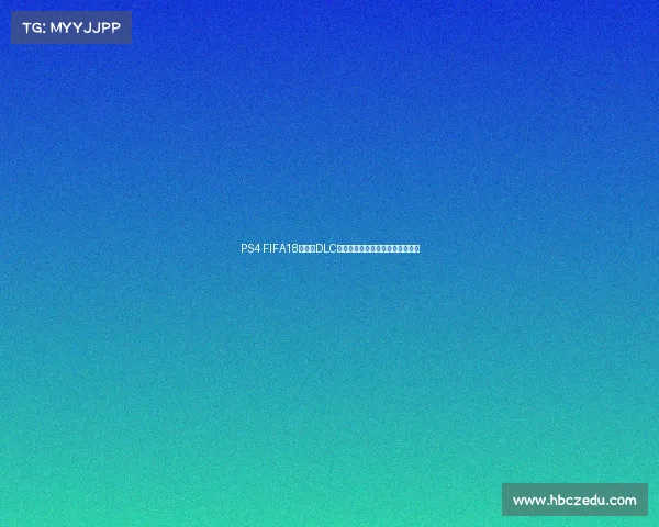 PS4 FIFA18世界杯DLC全面解析与玩法体验指南终极攻略